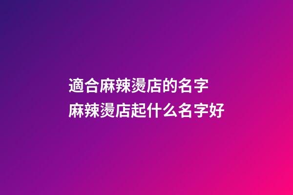 適合麻辣燙店的名字 麻辣燙店起什么名字好-第1張-店鋪起名-玄機(jī)派